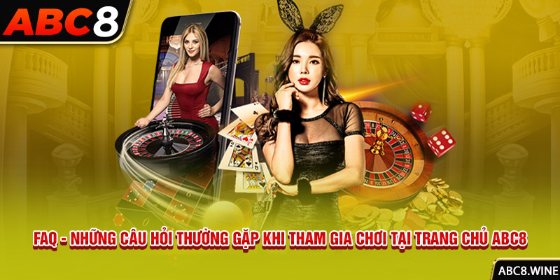 FAQ - Những câu hỏi thường gặp khi tham gia chơi tại trang chủ ABC8