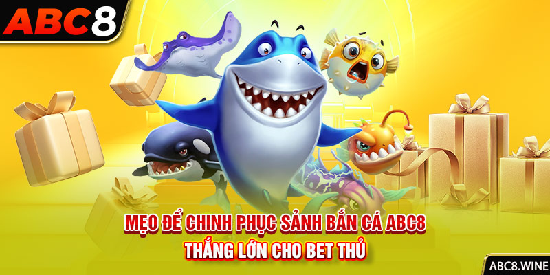 Mẹo để chinh phục sảnh bắn cá ABC8 thắng lớn cho bet thủ