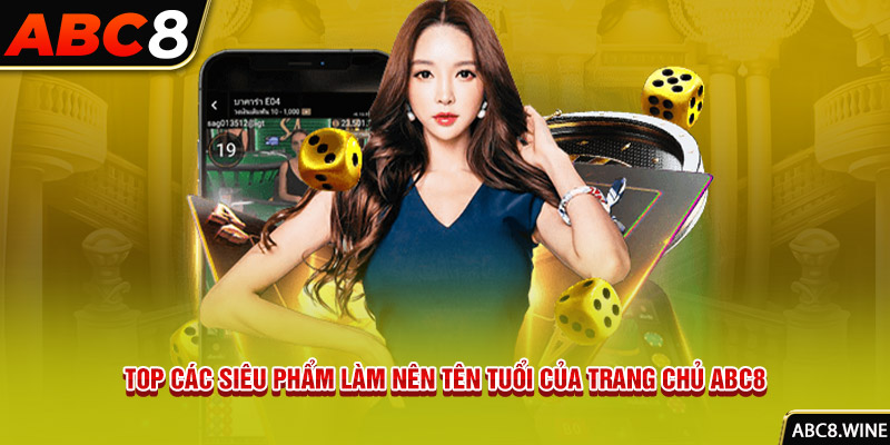 Top các siêu phẩm làm nên tên tuổi của trang chủ ABC8